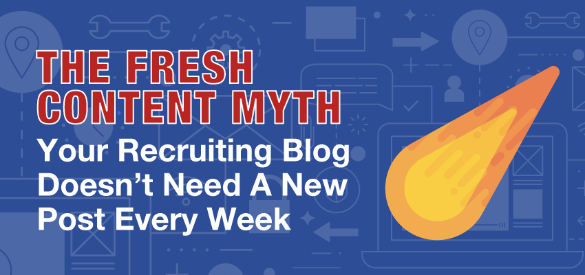 FreshContentMyth-YourRecruitingBlogDoesnyNeedANewPostEveryWeekBanner